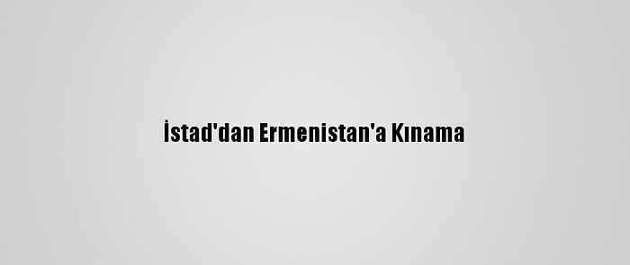 İstad'dan Ermenistan'a Kınama