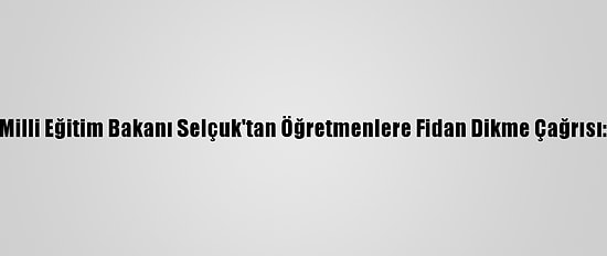 Milli Eğitim Bakanı Selçuk'tan Öğretmenlere Fidan Dikme Çağrısı: