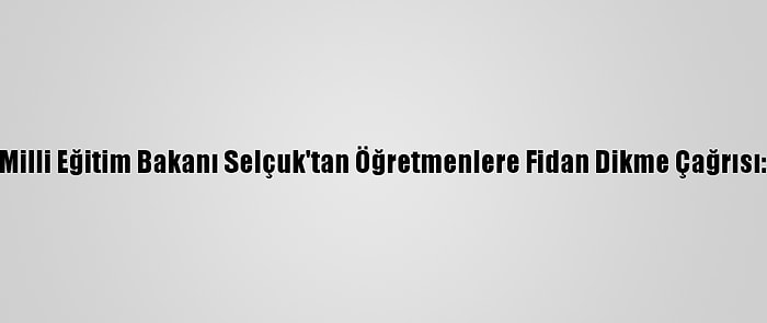 Milli Eğitim Bakanı Selçuk'tan Öğretmenlere Fidan Dikme Çağrısı: