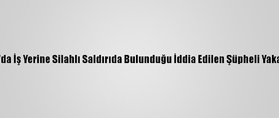 Hatay'da İş Yerine Silahlı Saldırıda Bulunduğu İddia Edilen Şüpheli Yakalandı