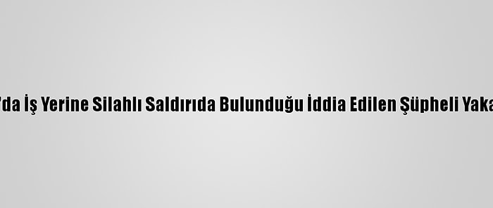 Hatay'da İş Yerine Silahlı Saldırıda Bulunduğu İddia Edilen Şüpheli Yakalandı