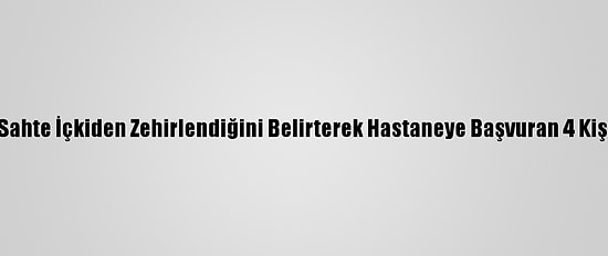 Güncelleme - İzmir'de Sahte İçkiden Zehirlendiğini Belirterek Hastaneye Başvuran 4 Kişi Daha Yaşamını Yitirdi