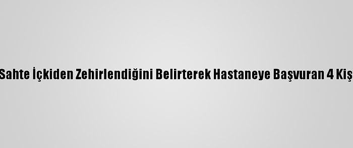 Güncelleme - İzmir'de Sahte İçkiden Zehirlendiğini Belirterek Hastaneye Başvuran 4 Kişi Daha Yaşamını Yitirdi