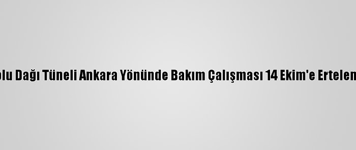 Bolu Dağı Tüneli Ankara Yönünde Bakım Çalışması 14 Ekim'e Ertelendi