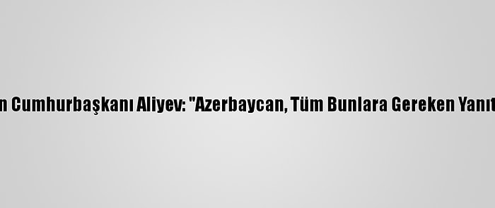 Azerbaycan Cumhurbaşkanı Aliyev: "Azerbaycan, Tüm Bunlara Gereken Yanıtı Verecek"