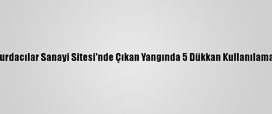 Başkentte Hurdacılar Sanayi Sitesi'nde Çıkan Yangında 5 Dükkan Kullanılamaz Hale Geldi
