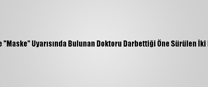 Güncelleme - İzmir'de "Maske" Uyarısında Bulunan Doktoru Darbettiği Öne Sürülen İki Kişi Serbest Bırakıldı