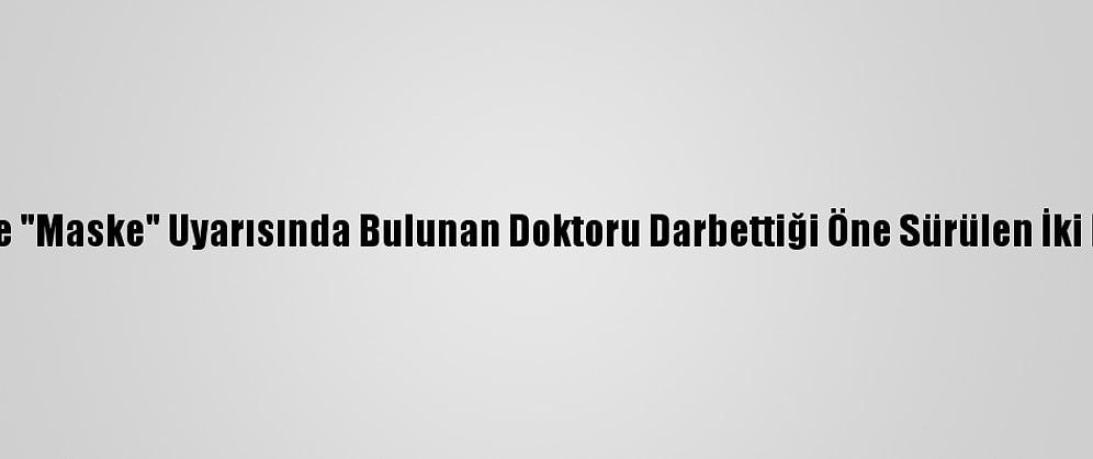 Güncelleme - İzmir'de "Maske" Uyarısında Bulunan Doktoru Darbettiği Öne Sürülen İki Kişi Serbest Bırakıldı