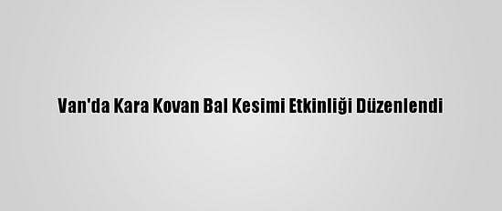 Van'da Kara Kovan Bal Kesimi Etkinliği Düzenlendi