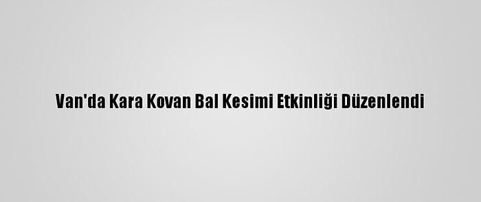 Van'da Kara Kovan Bal Kesimi Etkinliği Düzenlendi