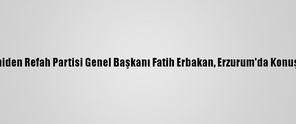 Yeniden Refah Partisi Genel Başkanı Fatih Erbakan, Erzurum'da Konuştu: