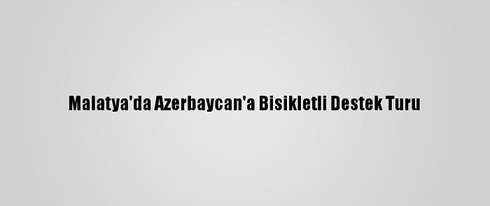 Malatya'da Azerbaycan'a Bisikletli Destek Turu