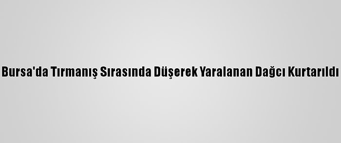 Bursa'da Tırmanış Sırasında Düşerek Yaralanan Dağcı Kurtarıldı