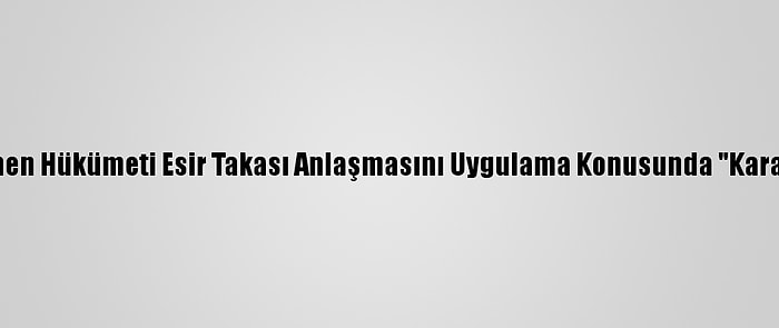 Yemen Hükümeti Esir Takası Anlaşmasını Uygulama Konusunda "Kararlı"