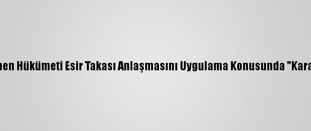 Yemen Hükümeti Esir Takası Anlaşmasını Uygulama Konusunda "Kararlı"