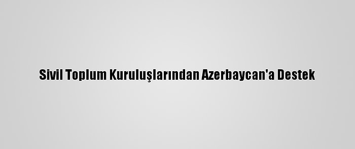 Sivil Toplum Kuruluşlarından Azerbaycan'a Destek