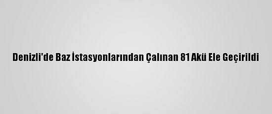 Denizli'de Baz İstasyonlarından Çalınan 81 Akü Ele Geçirildi