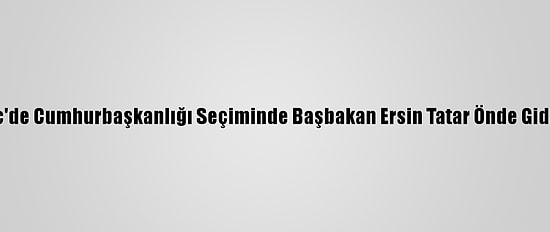 Kktc'de Cumhurbaşkanlığı Seçiminde Başbakan Ersin Tatar Önde Gidiyor