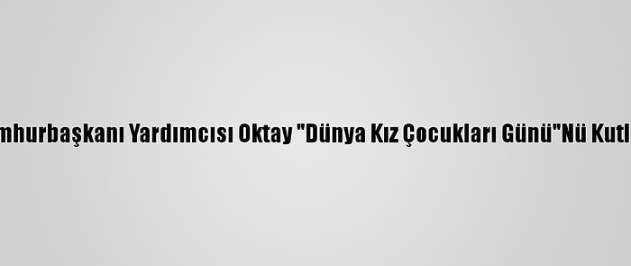 Cumhurbaşkanı Yardımcısı Oktay "Dünya Kız Çocukları Günü"Nü Kutladı