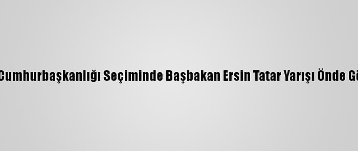 Kktc'de Cumhurbaşkanlığı Seçiminde Başbakan Ersin Tatar Yarışı Önde Götürüyor