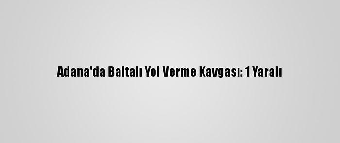 Adana'da Baltalı Yol Verme Kavgası: 1 Yaralı