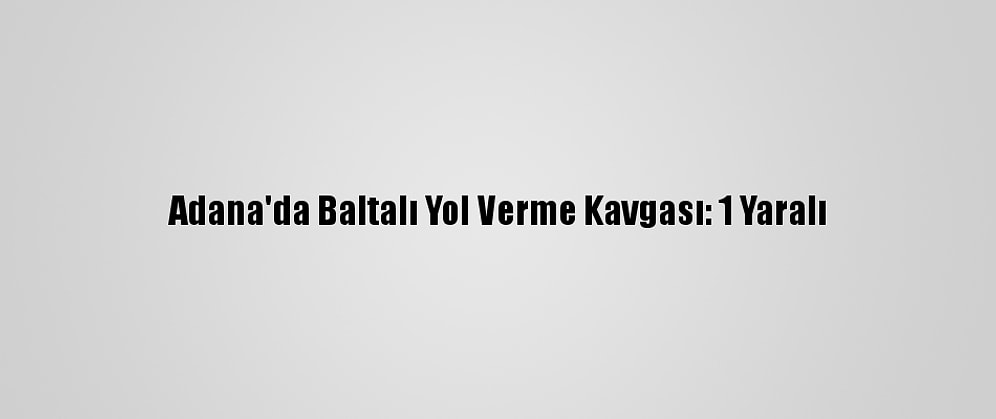 Adana'da Baltalı Yol Verme Kavgası: 1 Yaralı