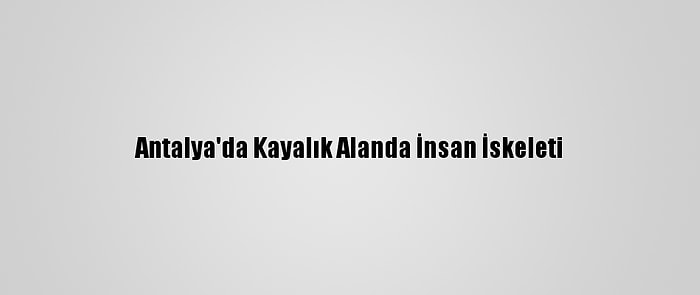 Antalya'da Kayalık Alanda İnsan İskeleti