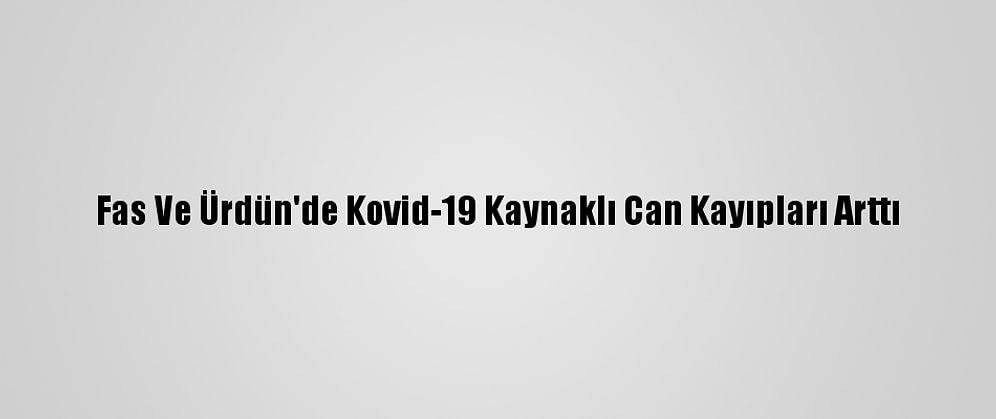 Fas Ve Ürdün'de Kovid-19 Kaynaklı Can Kayıpları Arttı