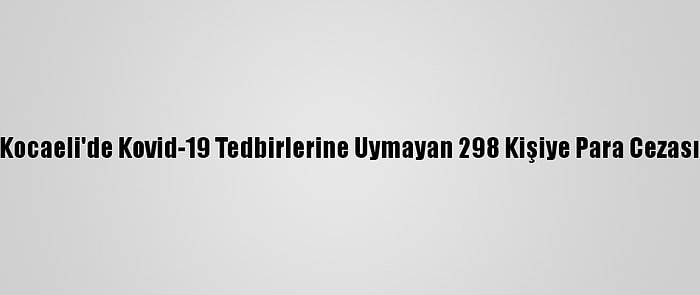 Kocaeli'de Kovid-19 Tedbirlerine Uymayan 298 Kişiye Para Cezası