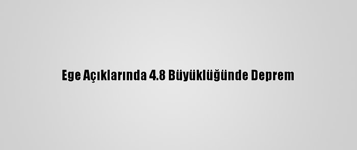 Ege Açıklarında 4.8 Büyüklüğünde Deprem