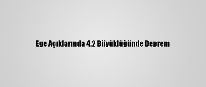 Ege Açıklarında 4.2 Büyüklüğünde Deprem