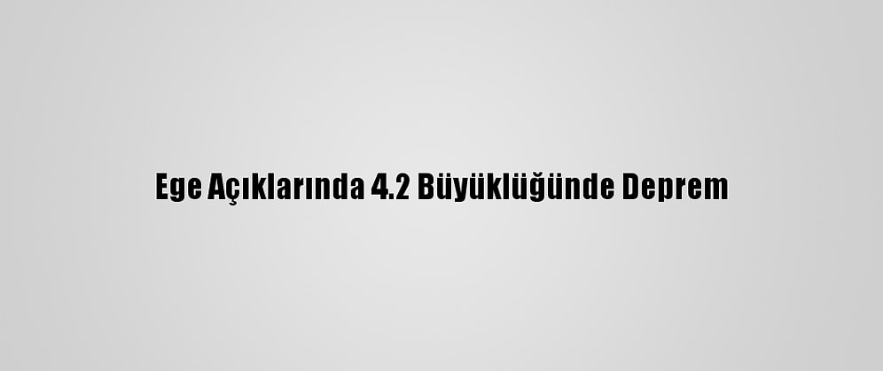 Ege Açıklarında 4.2 Büyüklüğünde Deprem