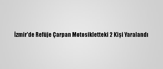 İzmir'de Refüje Çarpan Motosikletteki 2 Kişi Yaralandı
