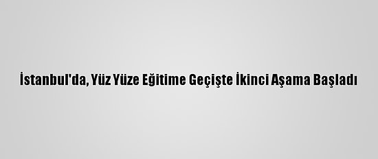 İstanbul'da, Yüz Yüze Eğitime Geçişte İkinci Aşama Başladı