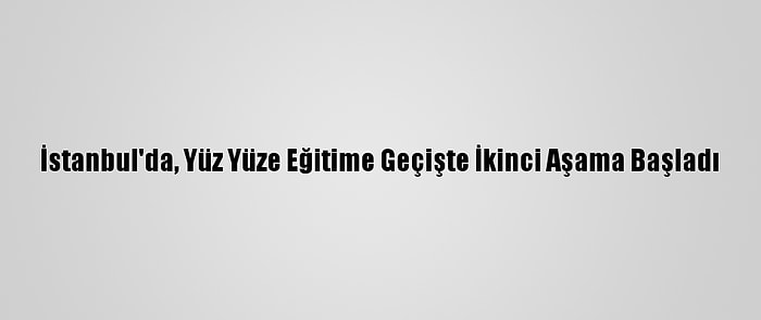 İstanbul'da, Yüz Yüze Eğitime Geçişte İkinci Aşama Başladı