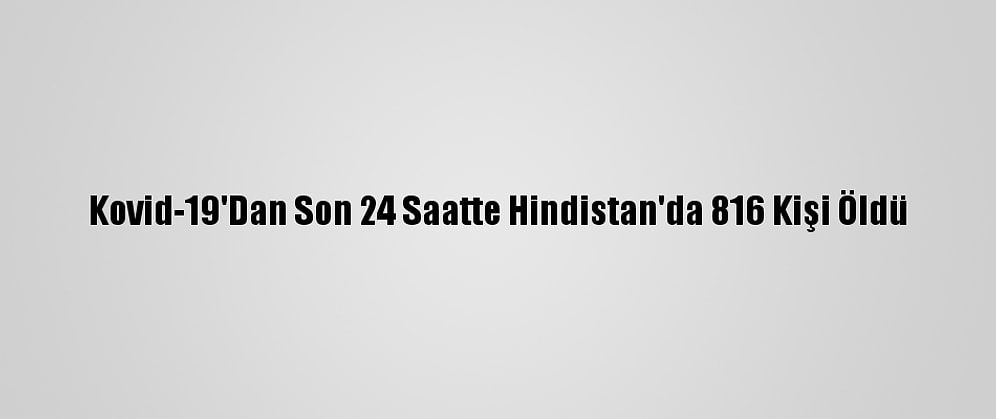 Kovid-19'Dan Son 24 Saatte Hindistan'da 816 Kişi Öldü