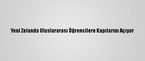 Yeni Zelanda Uluslararası Öğrencilere Kapılarını Açıyor