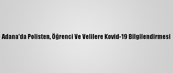 Adana'da Polisten, Öğrenci Ve Velilere Kovid-19 Bilgilendirmesi