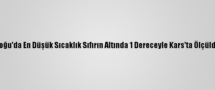 Doğu'da En Düşük Sıcaklık Sıfırın Altında 1 Dereceyle Kars'ta Ölçüldü