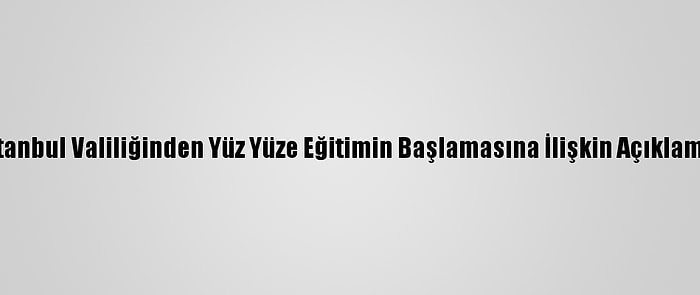 İstanbul Valiliğinden Yüz Yüze Eğitimin Başlamasına İlişkin Açıklama: