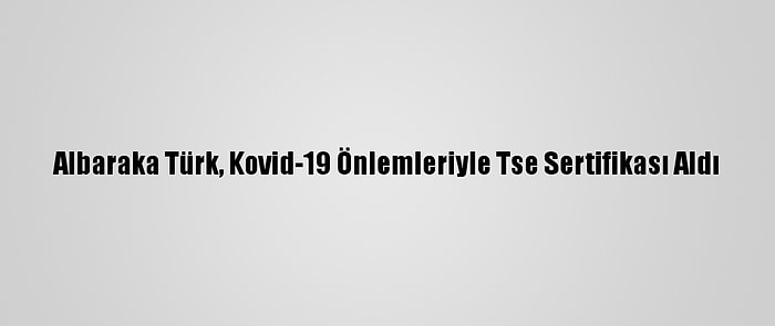 Albaraka Türk, Kovid-19 Önlemleriyle Tse Sertifikası Aldı