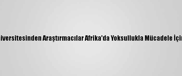 Boğaziçi Üniversitesinden Araştırmacılar Afrika'da Yoksullukla Mücadele İçin Çalışacak