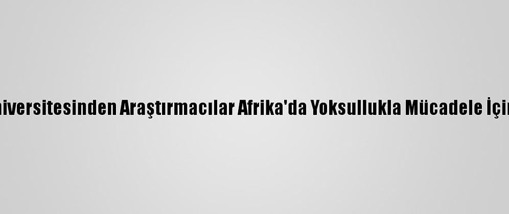 Boğaziçi Üniversitesinden Araştırmacılar Afrika'da Yoksullukla Mücadele İçin Çalışacak