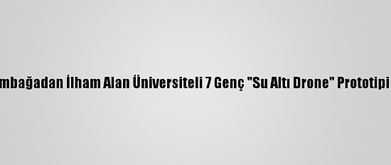 Kaplumbağadan İlham Alan Üniversiteli 7 Genç "Su Altı Drone" Prototipi Üretti