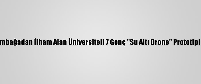 Kaplumbağadan İlham Alan Üniversiteli 7 Genç "Su Altı Drone" Prototipi Üretti