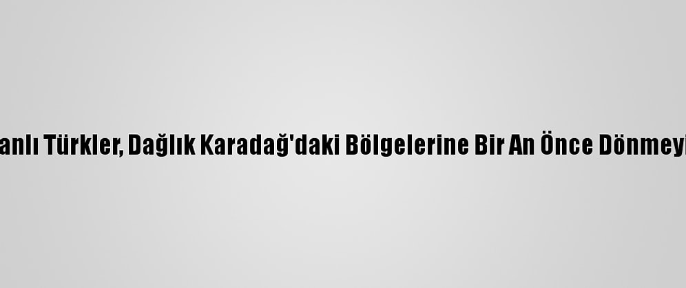 Azerbaycanlı Türkler, Dağlık Karadağ'daki Bölgelerine Bir An Önce Dönmeyi Bekliyor