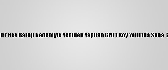 Karakurt Hes Barajı Nedeniyle Yeniden Yapılan Grup Köy Yolunda Sona Gelindi