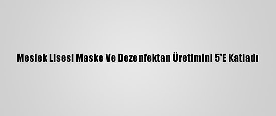 Meslek Lisesi Maske Ve Dezenfektan Üretimini 5'E Katladı