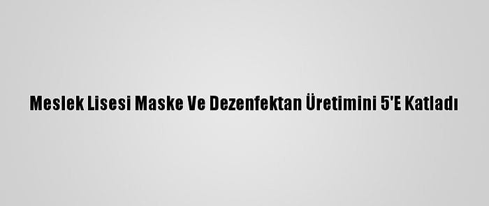 Meslek Lisesi Maske Ve Dezenfektan Üretimini 5'E Katladı