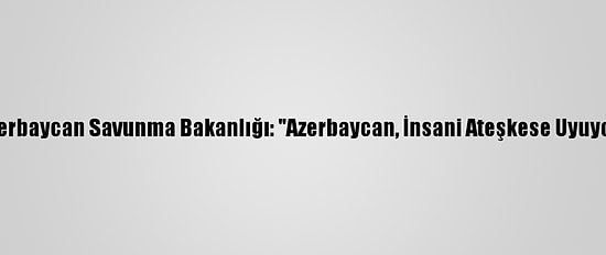 Azerbaycan Savunma Bakanlığı: "Azerbaycan, İnsani Ateşkese Uyuyor"
